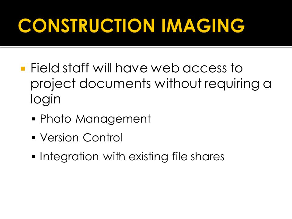  Field staff will have web access to project documents without requiring a login  Photo Management  Version Control  Integration with existing file shares