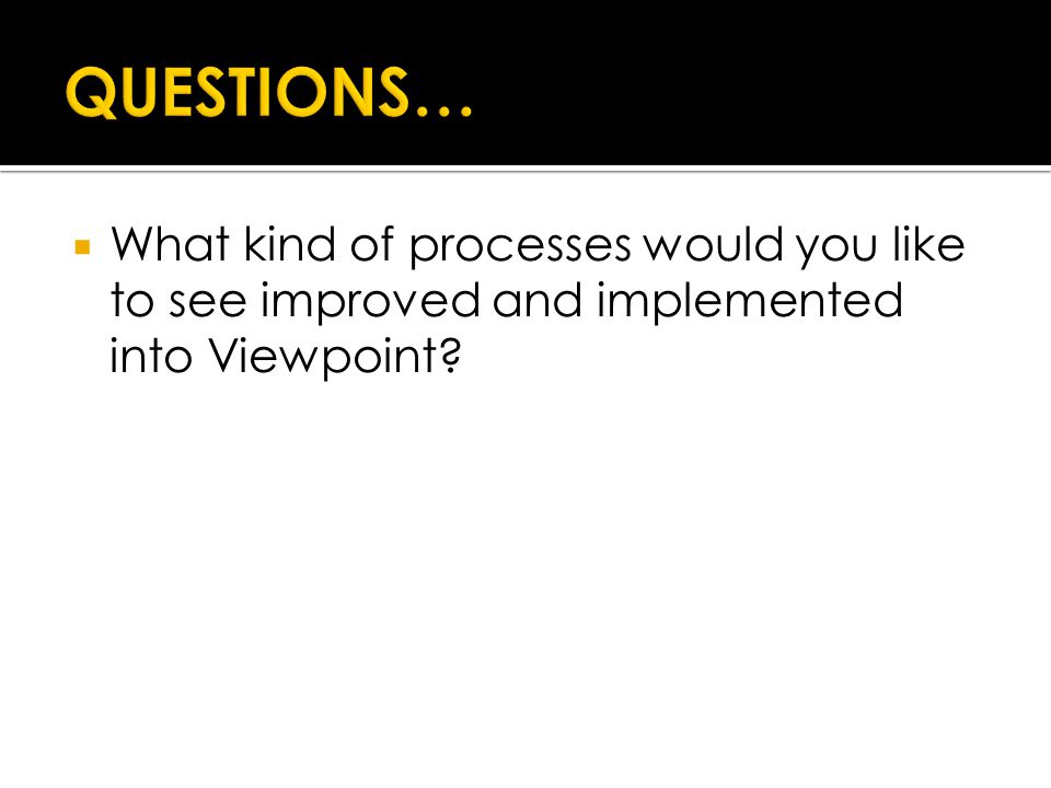  What kind of processes would you like to see improved and implemented into Viewpoint