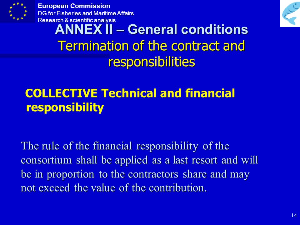 European Commission DG for Fisheries and Maritime Affairs Research & scientific analysis 13 Annex II – General conditions n Implementation and Deliverables Confidentiality During the life of the project, unless other agreements are made between the consortium