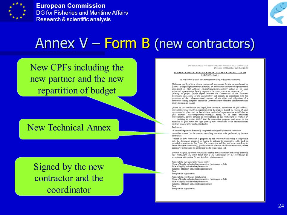 European Commission DG for Fisheries and Maritime Affairs Research & scientific analysis 23 Annex IV – Form A (accession to the contract) To enter the contract as contractor 3 signed copies Signed by the coordinator and the contractor