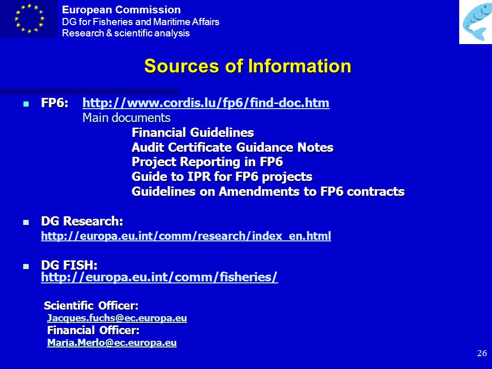 European Commission DG for Fisheries and Maritime Affairs Research & scientific analysis 25 Form C – Financial Statement n Period n Resources n Declaration of eligible costs n Costs per Activity (Research and Management n Receipts n Interest (coordinator) n Request of Financial Contribution n Audit certificates n Conversion Rates n Certification and signatures (Person responsible for the work and Financial Officer)