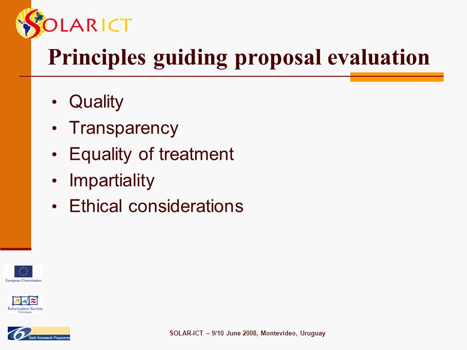SOLAR-ICT – 9/10 June 2008, Montevideo, Uruguay Principles guiding proposal evaluation Quality Transparency Equality of treatment Impartiality Ethical considerations