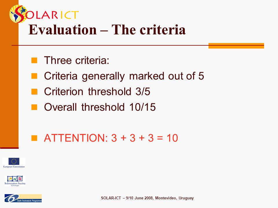 SOLAR-ICT – 9/10 June 2008, Montevideo, Uruguay Evaluation – The criteria Three criteria: Criteria generally marked out of 5 Criterion threshold 3/5 Overall threshold 10/15 ATTENTION: = 10