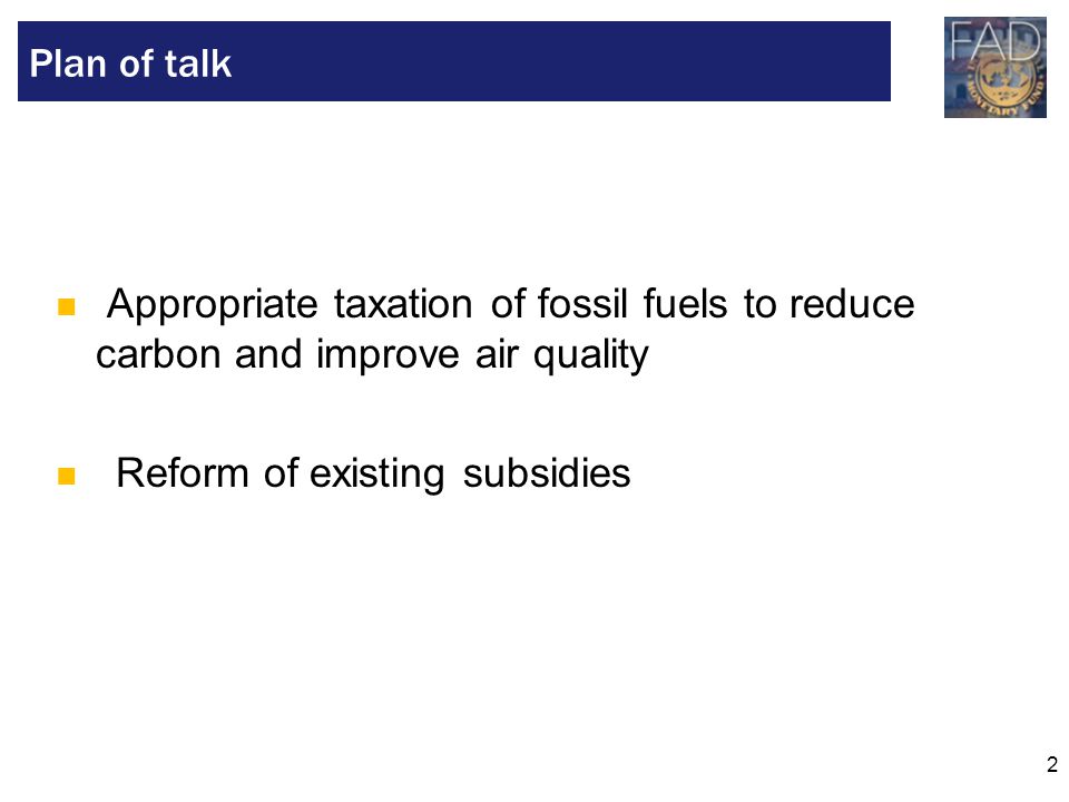 2 Appropriate taxation of fossil fuels to reduce carbon and improve air quality Reform of existing subsidies Plan of talk