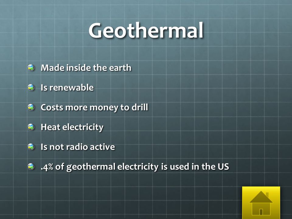 Geothermal Made inside the earth Is renewable Costs more money to drill Heat electricity Is not radio active.4% of geothermal electricity is used in the US