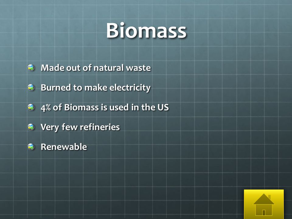 Biomass Made out of natural waste Burned to make electricity 4% of Biomass is used in the US Very few refineries Renewable