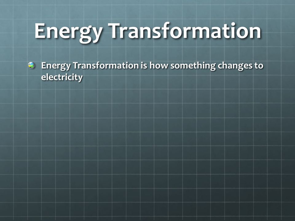 Energy Transformation Energy Transformation is how something changes to electricity