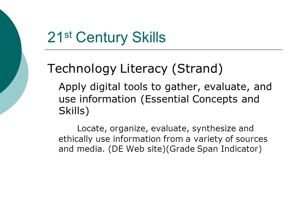 21 st Century Skills Technology Literacy (Strand) Apply digital tools to gather, evaluate, and use information (Essential Concepts and Skills) Locate, organize, evaluate, synthesize and ethically use information from a variety of sources and media.
