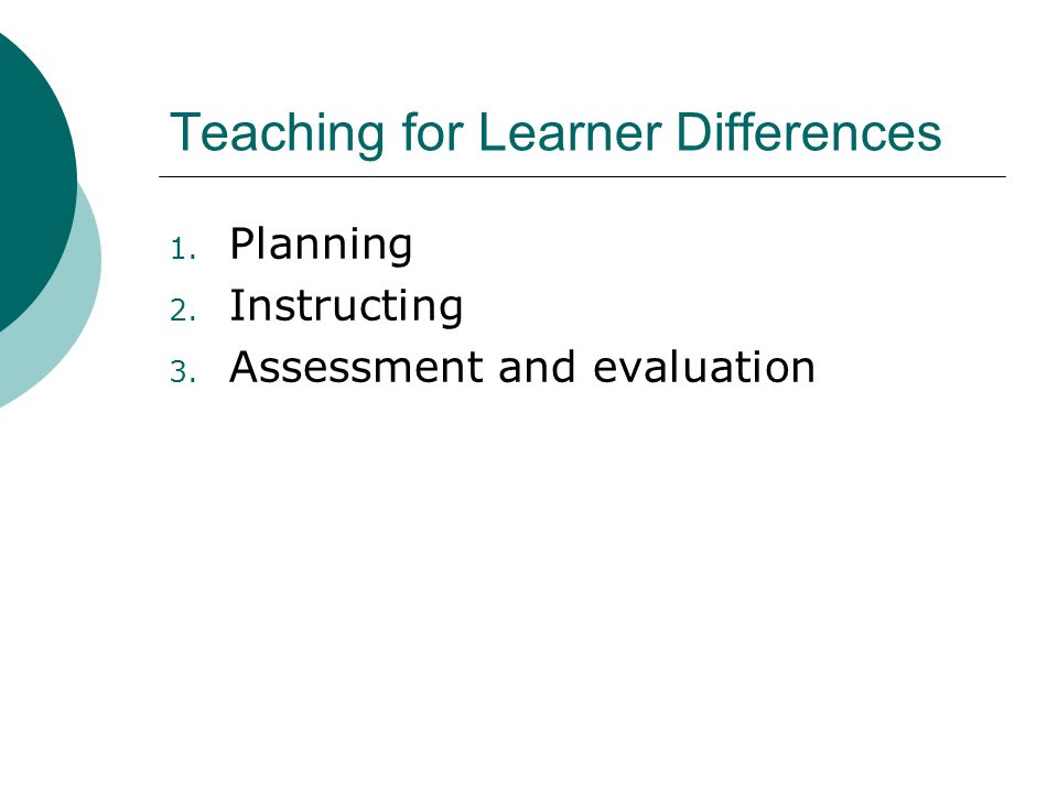 Teaching for Learner Differences 1. Planning 2. Instructing 3. Assessment and evaluation