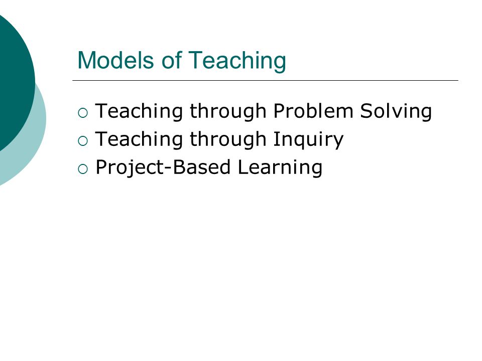 Models of Teaching  Teaching through Problem Solving  Teaching through Inquiry  Project-Based Learning