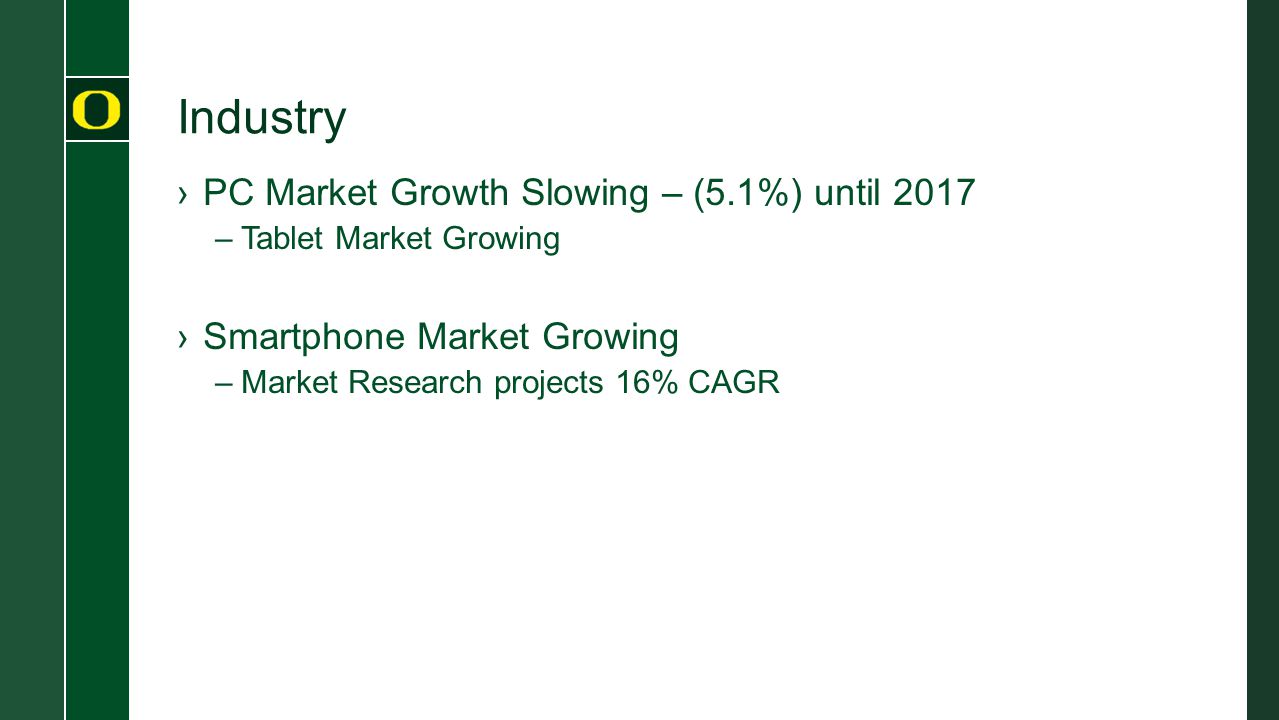 Industry ›PC Market Growth Slowing – (5.1%) until 2017 –Tablet Market Growing ›Smartphone Market Growing –Market Research projects 16% CAGR