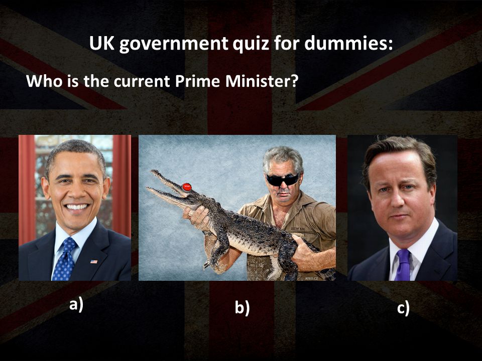 UK government quiz for dummies: Who is the current Prime Minister a) b)c)