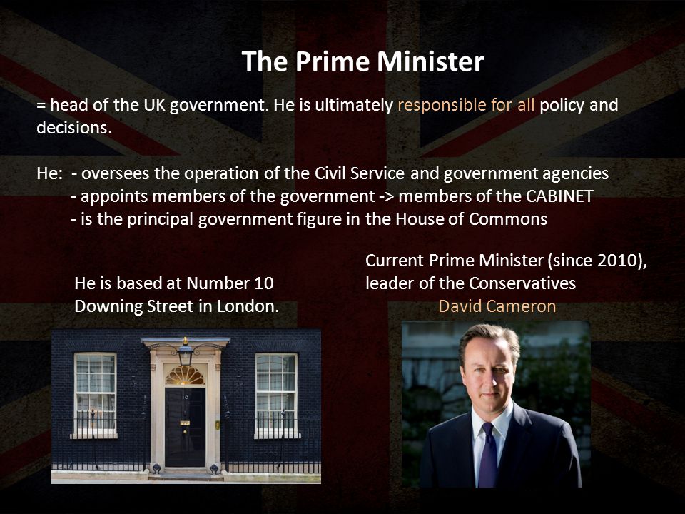 The Prime Minister = head of the UK government.