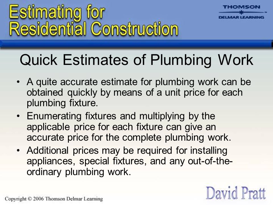 Quick Estimates of Plumbing Work A quite accurate estimate for plumbing work can be obtained quickly by means of a unit price for each plumbing fixture.