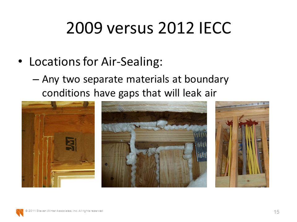 2009 versus 2012 IECC Locations for Air-Sealing: – Any two separate materials at boundary conditions have gaps that will leak air 15 © 2011 Steven Winter Associates, Inc.