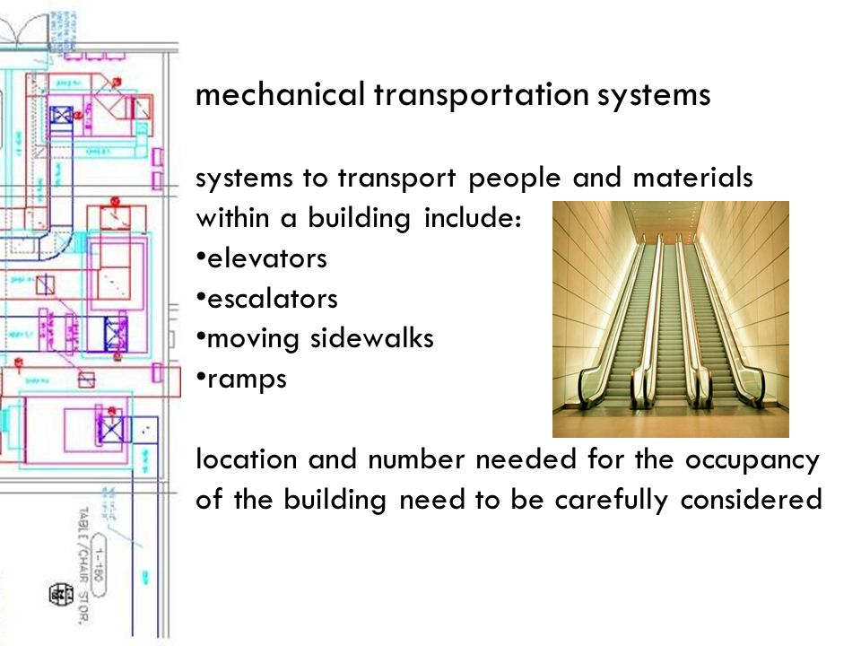 mechanical transportation systems systems to transport people and materials within a building include: elevators escalators moving sidewalks ramps location and number needed for the occupancy of the building need to be carefully considered
