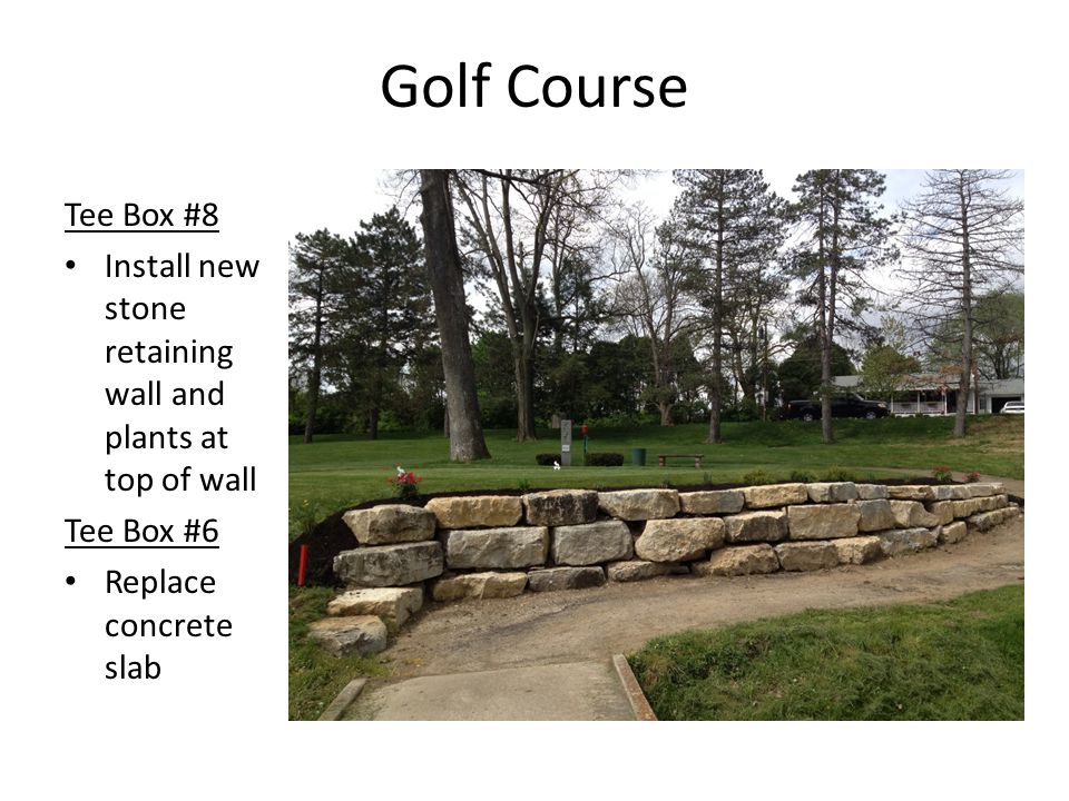 Golf Course Tee Box #8 Install new stone retaining wall and plants at top of wall Tee Box #6 Replace concrete slab