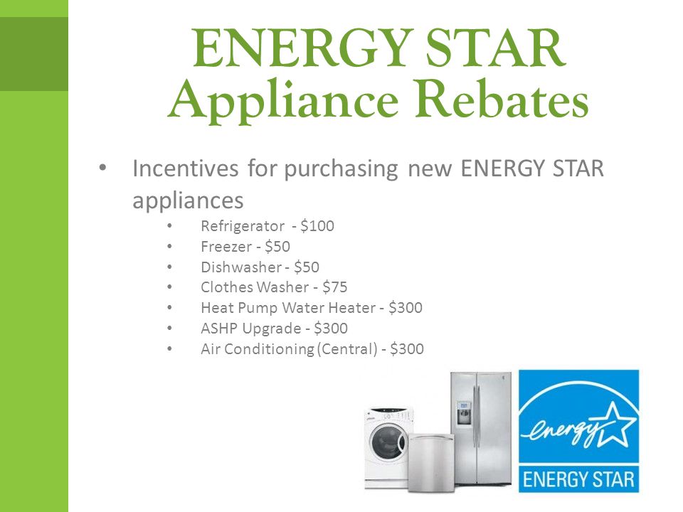 ENERGY STAR Appliance Rebates Incentives for purchasing new ENERGY STAR appliances Refrigerator - $100 Freezer - $50 Dishwasher - $50 Clothes Washer - $75 Heat Pump Water Heater - $300 ASHP Upgrade - $300 Air Conditioning (Central) - $300