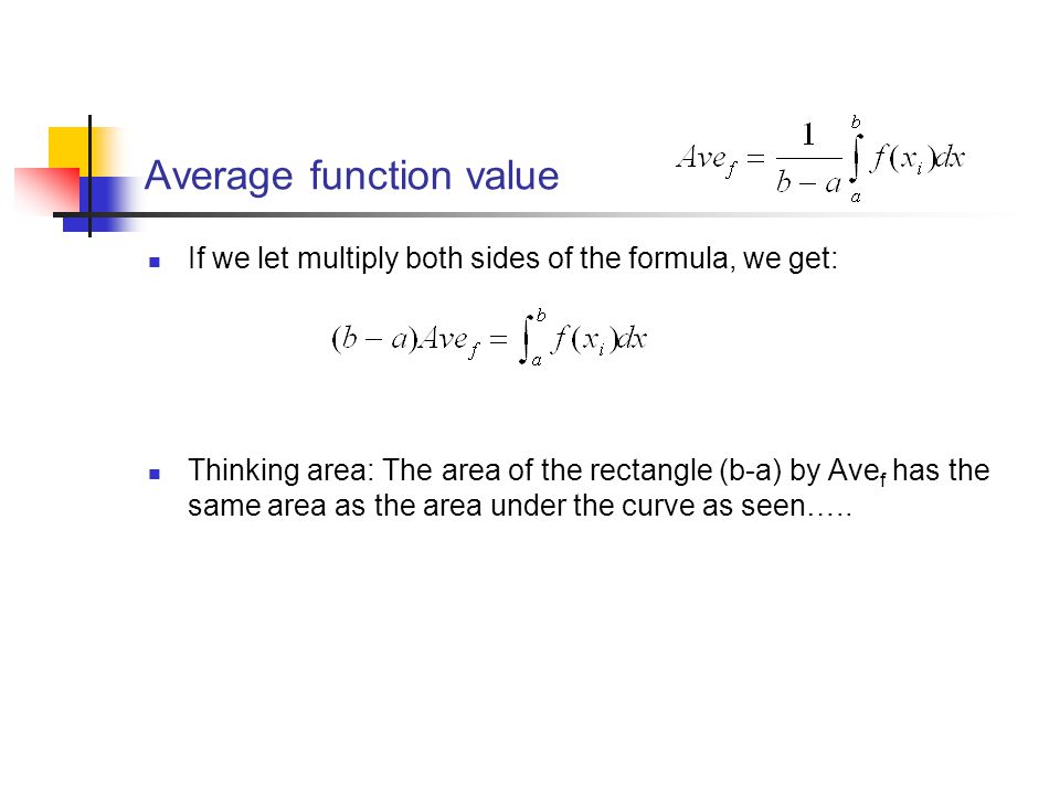 Average function value If we let multiply both sides of the formula, we get: Thinking area: The area of the rectangle (b-a) by Ave f has the same area as the area under the curve as seen…..