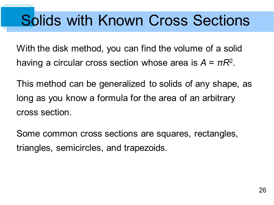 26 With the disk method, you can find the volume of a solid having a circular cross section whose area is A = πR 2.