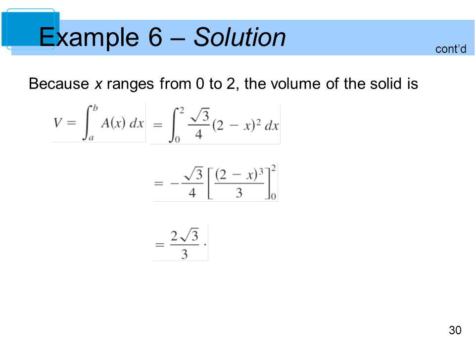 30 Example 6 – Solution Because x ranges from 0 to 2, the volume of the solid is cont’d
