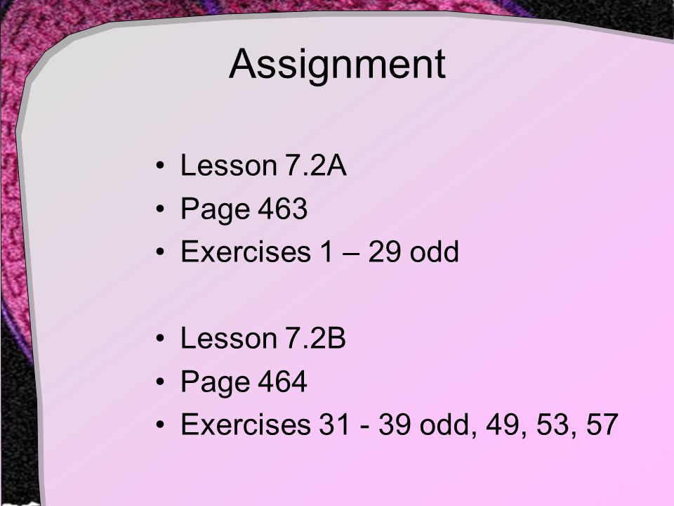 Assignment Lesson 7.2A Page 463 Exercises 1 – 29 odd Lesson 7.2B Page 464 Exercises odd, 49, 53, 57