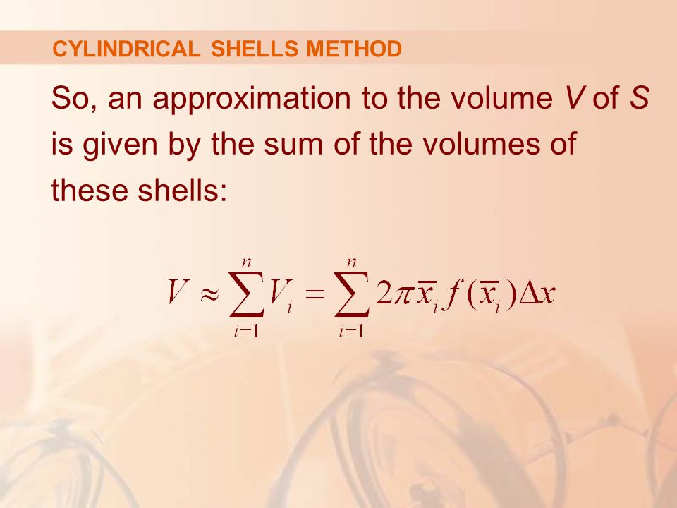 So, an approximation to the volume V of S is given by the sum of the volumes of these shells: CYLINDRICAL SHELLS METHOD