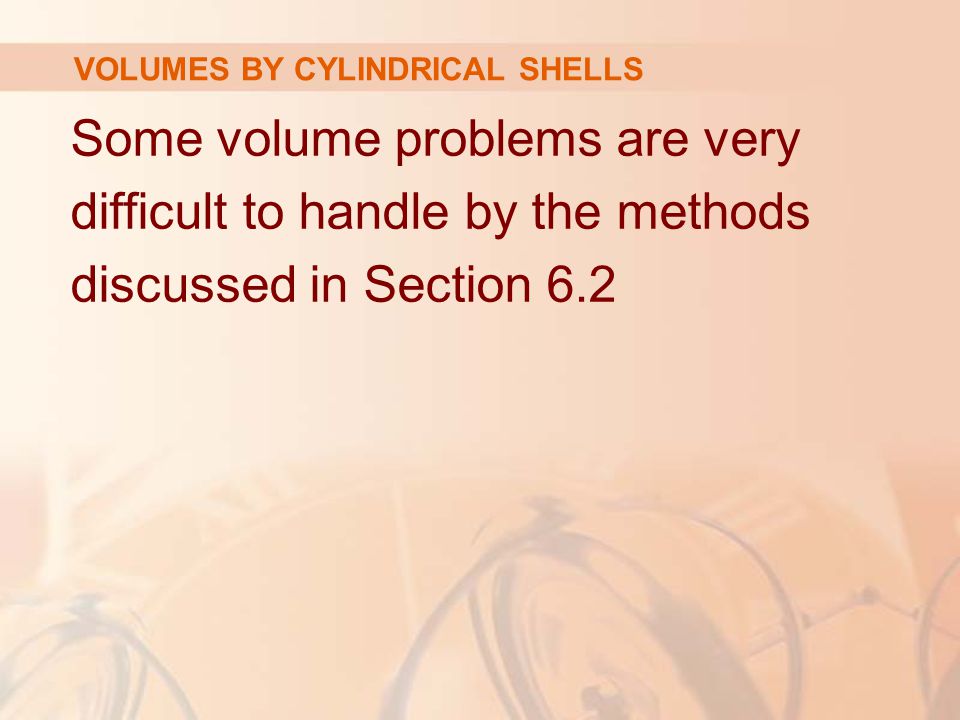 Some volume problems are very difficult to handle by the methods discussed in Section 6.2 VOLUMES BY CYLINDRICAL SHELLS