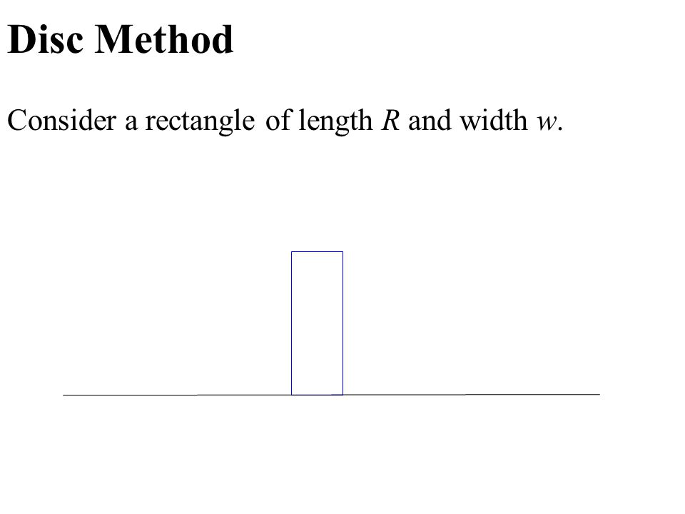 Disc Method Consider a rectangle of length R and width w.