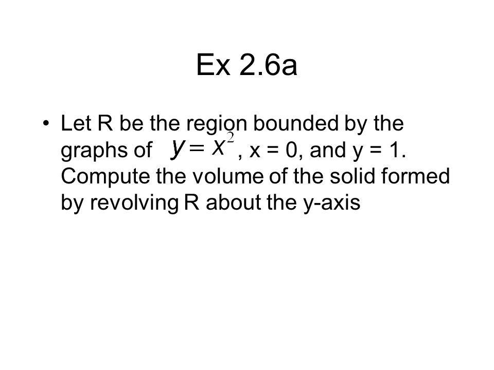 Ex 2.6a Let R be the region bounded by the graphs of, x = 0, and y = 1.