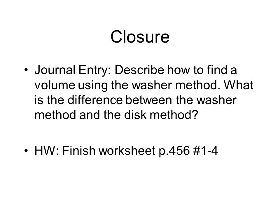 Closure Journal Entry: Describe how to find a volume using the washer method.