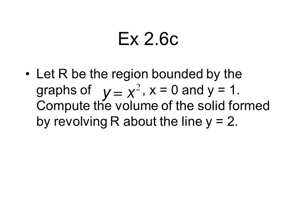 Ex 2.6c Let R be the region bounded by the graphs of, x = 0 and y = 1.