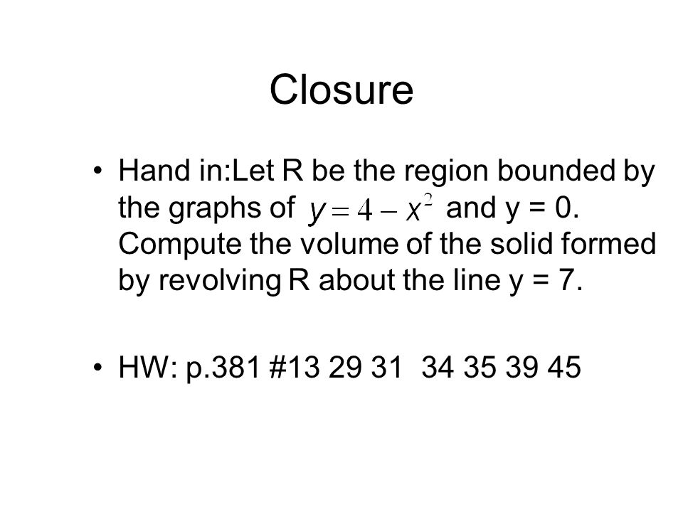 Closure Hand in:Let R be the region bounded by the graphs of and y = 0.