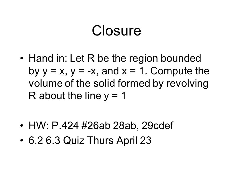 Closure Hand in: Let R be the region bounded by y = x, y = -x, and x = 1.
