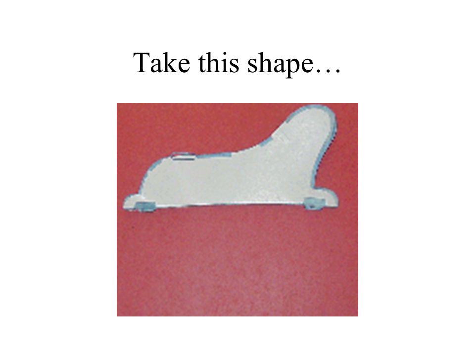 Take this shape…