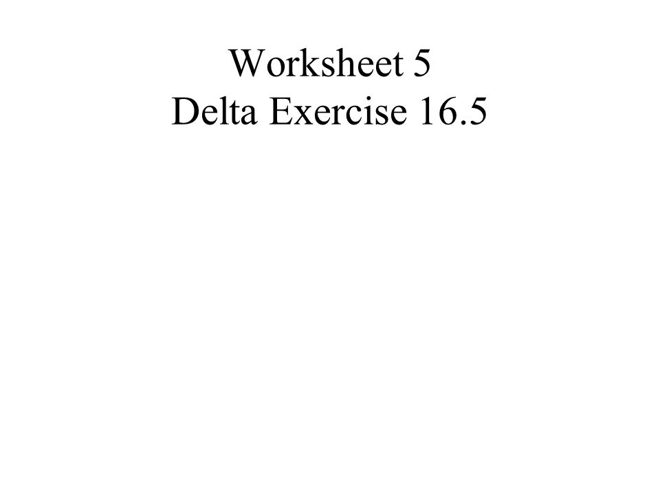 Worksheet 5 Delta Exercise 16.5