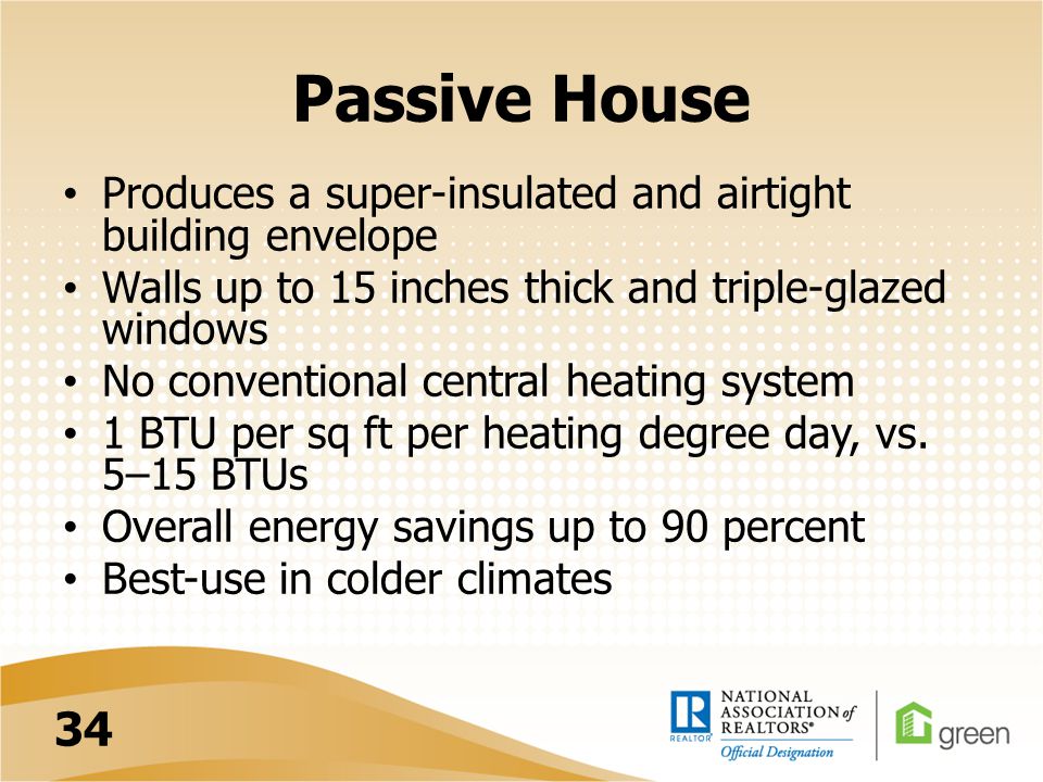 Passive House Produces a super-insulated and airtight building envelope Walls up to 15 inches thick and triple-glazed windows No conventional central heating system 1 BTU per sq ft per heating degree day, vs.