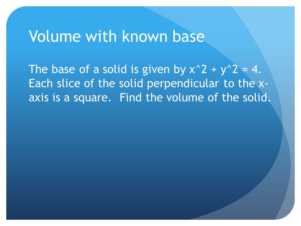 Volume with known base The base of a solid is given by x^2 + y^2 = 4.