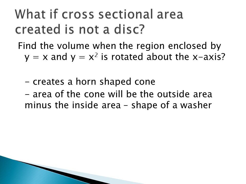 Find the volume when the region enclosed by y = x and y = x 2 is rotated about the x-axis.