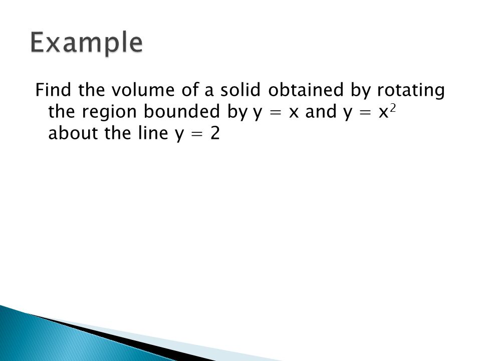 Find the volume of a solid obtained by rotating the region bounded by y = x and y = x 2 about the line y = 2
