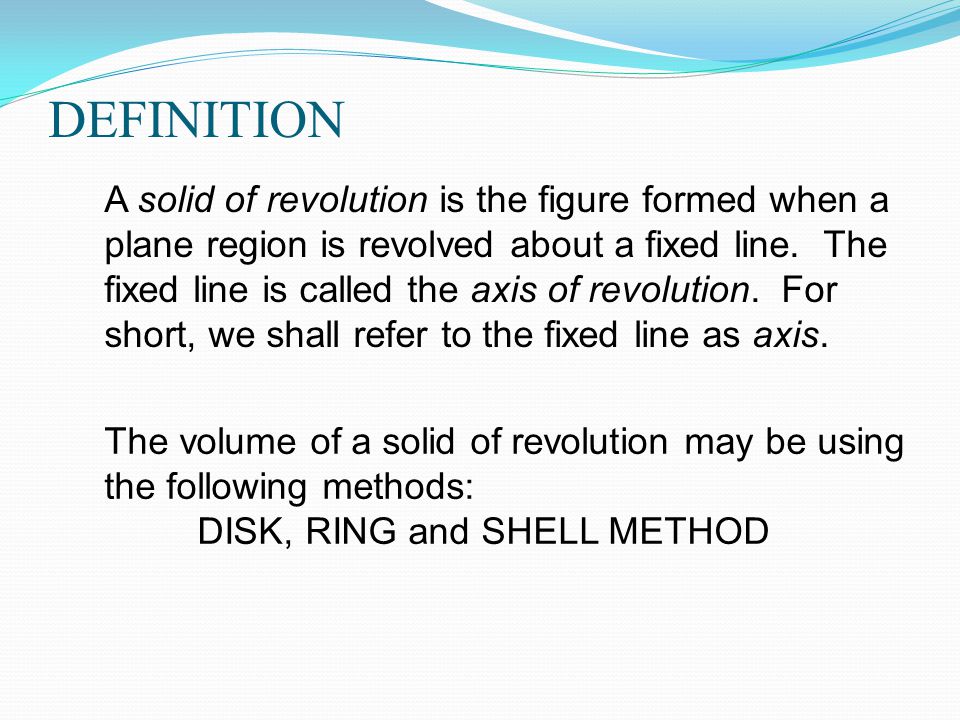 DEFINITION A solid of revolution is the figure formed when a plane region is revolved about a fixed line.