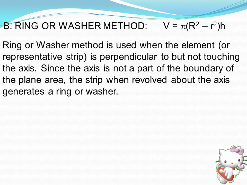 Ring or Washer method is used when the element (or representative strip) is perpendicular to but not touching the axis.