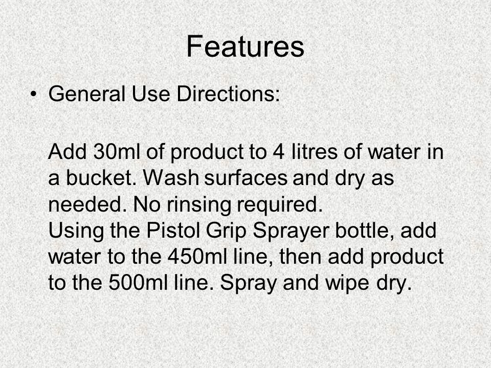 General Use Directions: Add 30ml of product to 4 litres of water in a bucket.