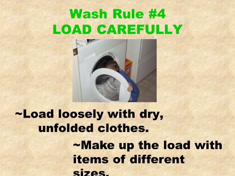Wash Rule #4 LOAD CAREFULLY ~Load loosely with dry, unfolded clothes.
