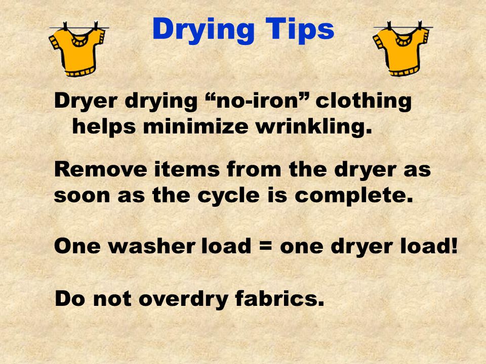 Drying Tips Dryer drying no-iron clothing helps minimize wrinkling.