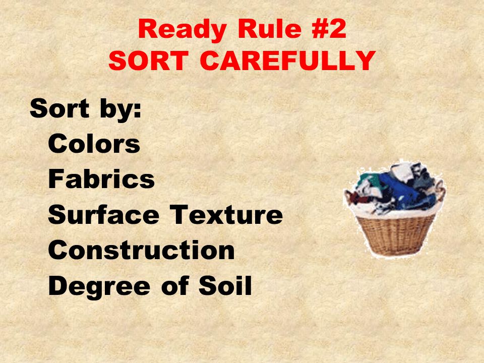 Ready Rule #2 SORT CAREFULLY Sort by: Colors Fabrics Surface Texture Construction Degree of Soil