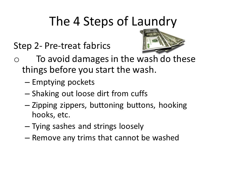The 4 Steps of Laundry Step 2- Pre-treat fabrics o To avoid damages in the wash do these things before you start the wash.