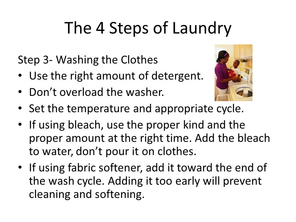 The 4 Steps of Laundry Step 3- Washing the Clothes Use the right amount of detergent.