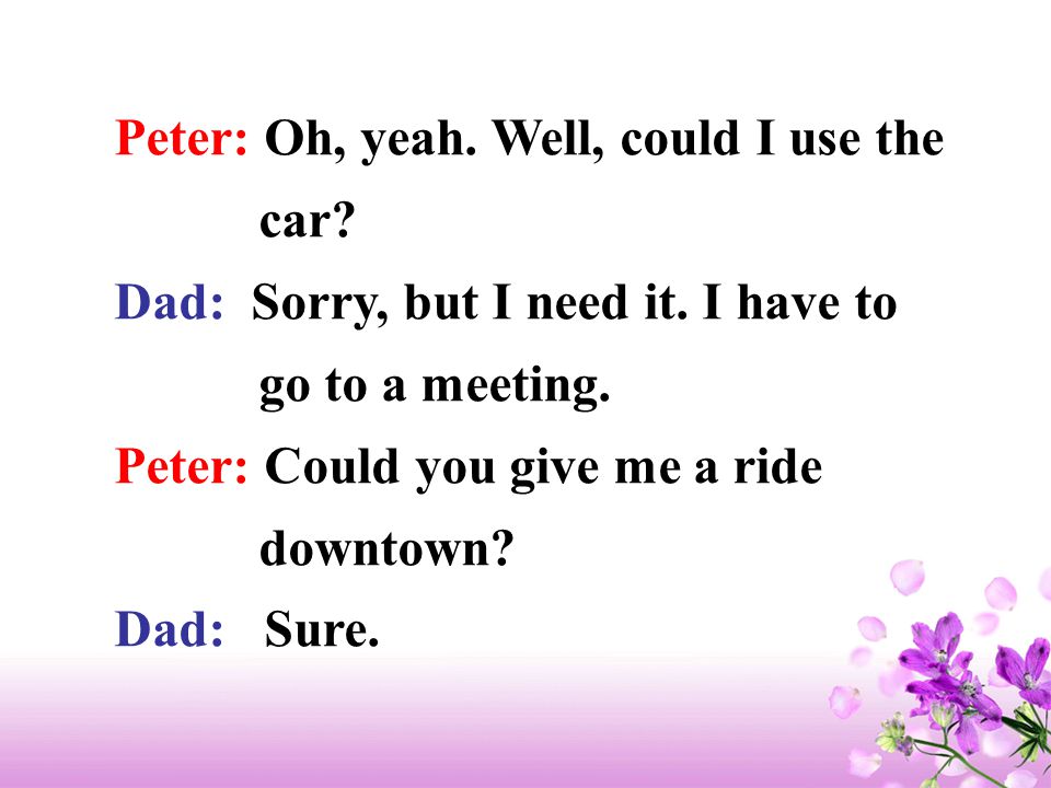 Tapescript Peter: Hey, Dad. Dad: Yes. Peter: Could I go to the movies tonight ？ Dad: I guess so.