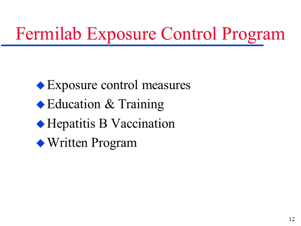 12 Fermilab Exposure Control Program u Exposure control measures u Education & Training u Hepatitis B Vaccination u Written Program